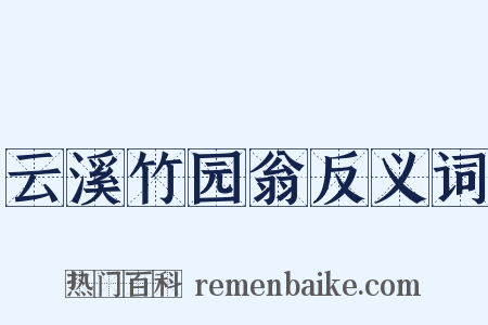 云溪竹园翁反义词是什么意思的图片